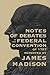 Notes of Debates in the Federal Convention of 1787 by James Madison