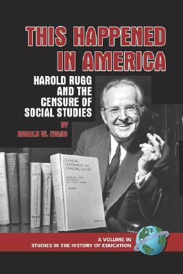 This Happened in America: Harold Rugg and the Censure of Social Studies (Studies in the History of Education)