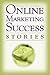 Online Marketing Success Stories Insider Secrets From the Experts Who are Making Millions on the Internet Today