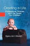 Creating a Life: Professional Women and the Quest For Children Creating a Life: Professional Women and the Quest For Children