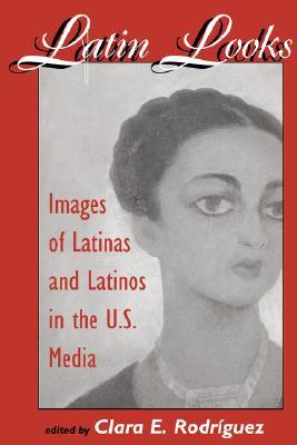 Latin Looks: Images Of Latinas And Latinos In The U.s. Media (Paperback)