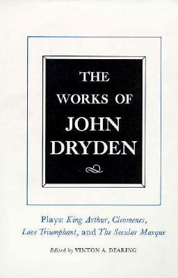 The Works of John Dryden, Volume XVI: Plays: King Arthur, Cleomenes, Love Triumphant, and The Secular Masque and Other Contributions to The Pilgrim (Volume 16)