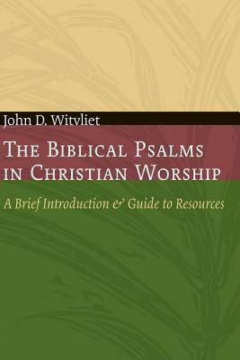 The Biblical Psalms in Christian Worship: A Brief Introduction and Guide to Resources (The Calvin Institute of Christian Worship Liturgical Studies (CICW))