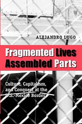 Fragmented Lives, Assembled Parts: Culture, Capitalism, and Conquest at the U.S.-Mexico Border (Paperback)