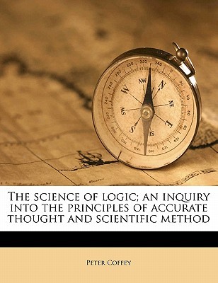 The science of logic; an inquiry into the principles of accurate thought and scientific method Volume 1