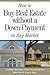 How to Buy Real Estate Without a Down Payment in Any Market: Insider Secrets from the Experts Who Do It Every Day