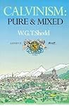 Calvinism: Pure and Mixed: A Defence of the Westminster Standards