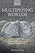 Multiplying Worlds: Romanticism, Modernity, and the Emergence of Virtual Reality