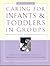 Caring for Infants and Toddlers in Groups: Developmentally Appropriate Practice