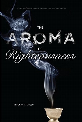 The Aroma of Righteousness: Scent and Seduction in Rabbinic Life and Literature (Hardcover)