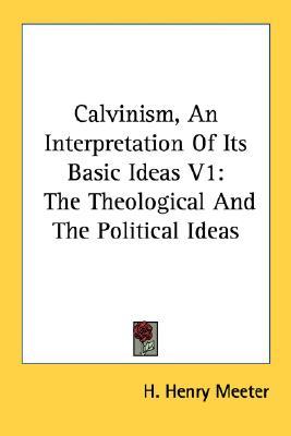 Calvinism, An Interpretation Of Its Basic Ideas V1: The Theological And The Political Ideas (Paperback)