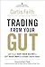 Trading from Your Gut: How to Use Right Brain Instinct & Left Brain Smarts to Become a Master Trader