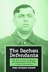 The Dachau Defendants: Life Stories from Testimony and Documents of the War Crimes Prosecutions The Dachau Defendants: Life Stories from Testimony and Documents of the War Crimes Prosecutions