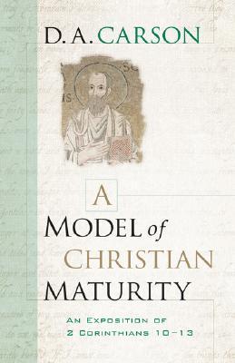 A Model of Christian Maturity: An Exposition of 2 Corinthians 10–13