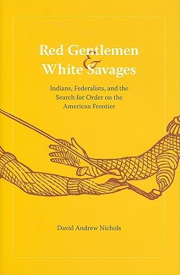 Red Gentlemen and White Savages: Indians, Federalists, and the Search for Order on the American Frontier (Jeffersonian America)