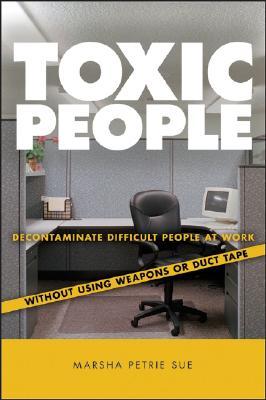 Toxic People: Decontaminate Difficult People at Work Without Using Weapons or Duct Tape (Hardcover)