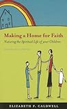 Making a Home for Faith: Nurturing the Spiritual Life of Your Children