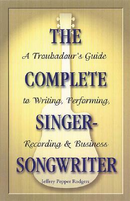 The Complete Singer-Songwriter: A Troubadour's Guide to Writing, Performing, Recording & Business (Paperback)