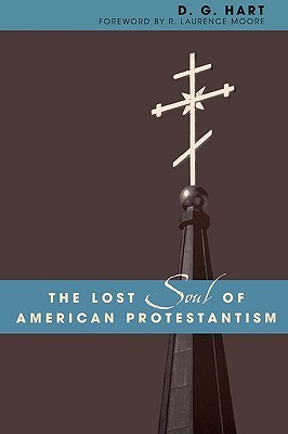 The Lost Soul of American Protestantism (American Intellectual Culture)