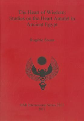 The Heart of Wisdom: Studies on the Heart Amulet in Ancient Egypt (BAR International)