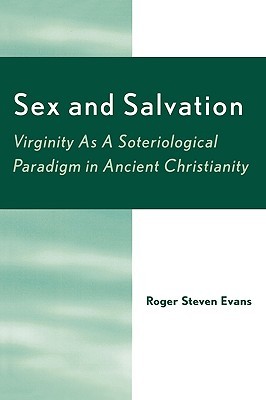 Sex and Salvation: Virginity As A Soteriological Paradigm in Ancient Christianity (Paperback)