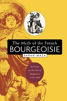 The Myth of the French Bourgeoisie: An Essay on the Social Imaginary, 1750-1850