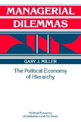 Managerial Dilemmas: The Political Economy of Hierarchy (Political Economy of Institutions and Decisions)