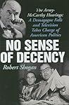 No Sense of Decency: The Army-McCarthy Hearings: A Demagogue Falls and Television Takes Charge of American Politics