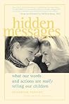 Hidden Messages : What Our Words and Actions Are Really Telling Our Children