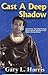 Cast a Deep Shadow by Gary L. Harris