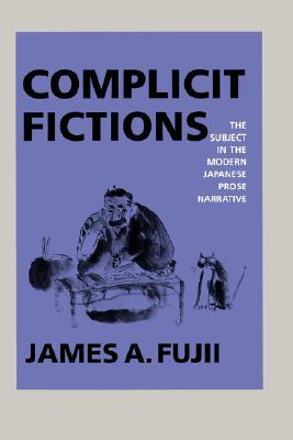 Complicit Fictions: The Subject in the Modern Japanese Prose Narrative (Twentieth Century Japan: The Emergence of a World Power) (Volume 2)