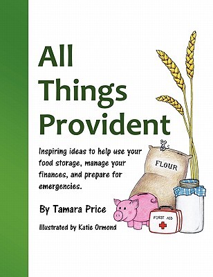 All Things Provident: Inspiring ideas to help use your food storage, manage your finances, and prepare for emergencies (Paperback)
