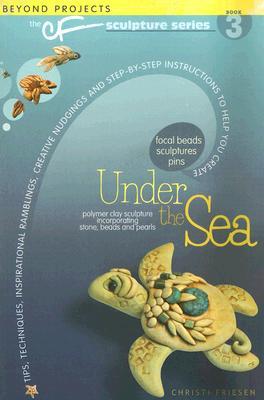 Under the Sea: Beyond Projects: The CF Sculpture Series Book 3 (The CF Polymer Clay Sculpture Series, 3)