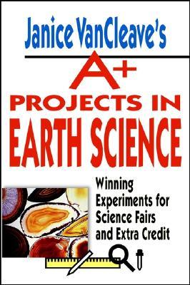 Janice VanCleave's A+ Projects in Earth Science: Winning Experiments for Science Fairs and Extra Credit (VanCleave A+ Science Projects Series)