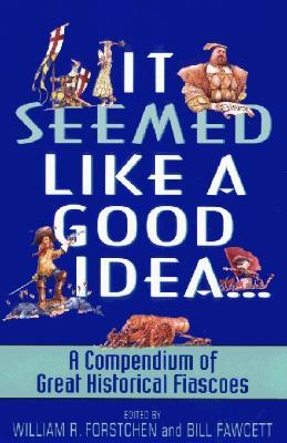 It Seemed Like a Good Idea...: A Compendium of Great Historical Fiascoes (Paperback)