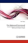 The Balanced Scorecard: Using the Balanced Scorecard to Assess The Performance of Banks in Ghana The Balanced Scorecard: Using the Balanced Scorecard to Assess The Performance of Banks in Ghana