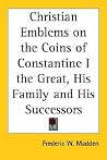 Christian Emblems on the Coins of Constantine I the Great, His Family and His Successors Christian Emblems on the Coins of Constantine I the Great, His Family and His Successors