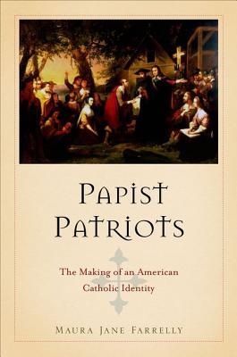 Papist Patriots: The Making of an American Catholic Identity (Hardcover)