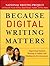 Because Digital Writing Matters: Improving Student Writing in Online and Multimedia Environments