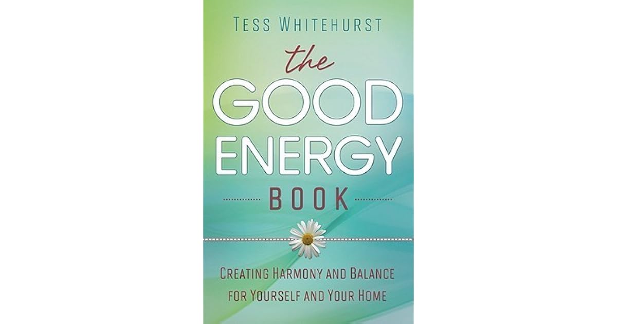 The Good Energy Book Creating Harmony and Balance for Yourself and Your Home by Tess Whitehurst