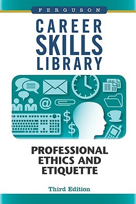 Career Skills Library: Professional Ethics and Etiquette, Third Edition (Ferguson Career Skills Library)