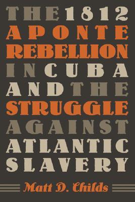 The 1812 Aponte Rebellion in Cuba and the Struggle against Atlantic Slavery (Envisioning Cuba)