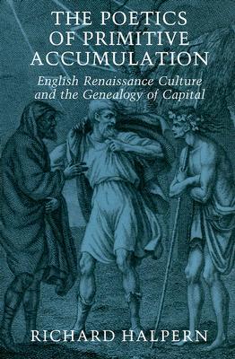 The Poetics of Primitive Accumulation: English Renaissance Culture and the Genealogy of Capital (Paperback)