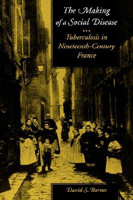 The Making of a Social Disease: Tuberculosis in Nineteenth-Century France (Hardcover)