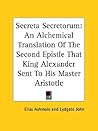 Secreta Secretorum: An Alchemical Translation Of The Second Epistle That King Alexander Sent To His Master Aristotle Secreta Secretorum: An Alchemical Translation Of The Second Epistle That King Alexander Sent To His Master Aristotle