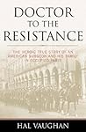 Doctor to the Resistance: The Heroic True Story of an American Surgeon and His Family in Occupied Paris