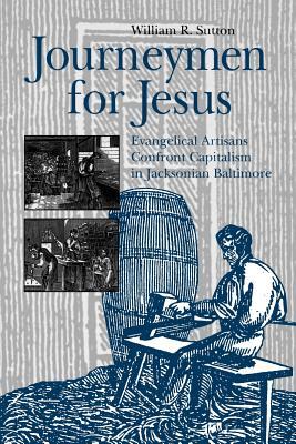 Journeymen for Jesus: Evangelical artisans confront capitalism in Jacksonian Baltimore (Paperback)