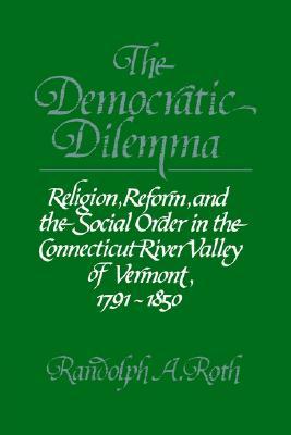 The Democratic Dilemma: Religion, Reform, and the Social Order in the Connecticut River Valley of Vermont, 1791–1850 (Paperback)