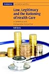 Law, Legitimacy and the Rationing of Health Care: A Contextual and Comparative Perspective (Cambridge Law, Medicine and Ethics, Series Number 6)