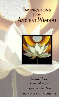 Inspirations from Ancient Wisdom: At the Feet of the Master, Light on the Path, the Voice of the Silence (Paperback)